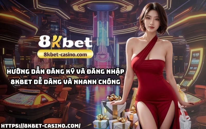 Hướng dẫn chi tiết đăng ký và đăng nhập 8K BET, thao tác nhanh chóng chỉ trong vài phút